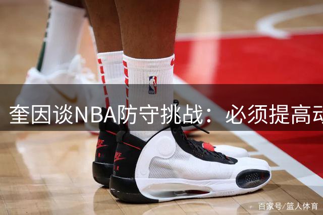 奎因谈NBA防守挑战：必须提高动作效率